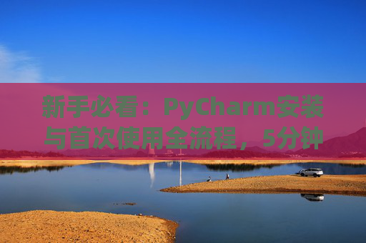 新手必看：PyCharm安装与首次使用全流程，5分钟快速上手